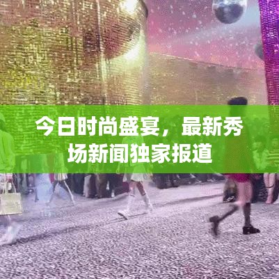 今日时尚盛宴，最新秀场新闻独家报道