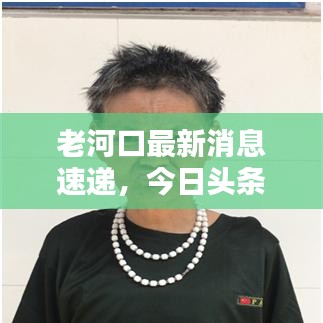 老河口最新消息速递，今日头条更新资讯汇总