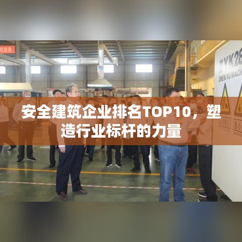 安全建筑企业排名TOP10，塑造行业标杆的力量