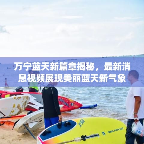 万宁蓝天新篇章揭秘，最新消息视频展现美丽蓝天新气象