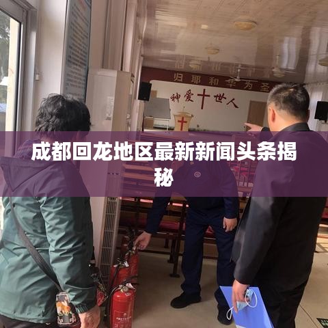 成都回龙地区最新新闻头条揭秘