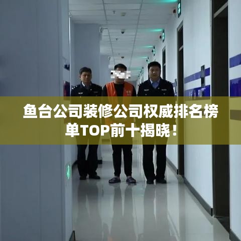 鱼台公司装修公司权威排名榜单TOP前十揭晓！