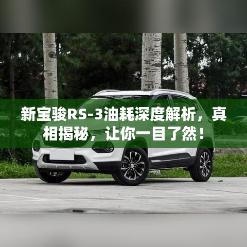 新宝骏RS-3油耗深度解析，真相揭秘，让你一目了然！
