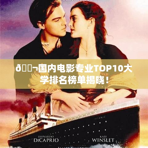 🎬国内电影专业TOP10大学排名榜单揭晓！