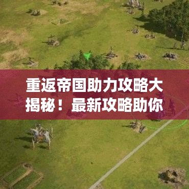 重返帝国助力攻略大揭秘！最新攻略助你轻松玩转游戏！