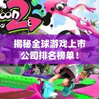 揭秘全球游戏上市公司排名榜单！