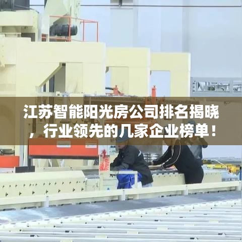 江苏智能阳光房公司排名揭晓，行业领先的几家企业榜单！