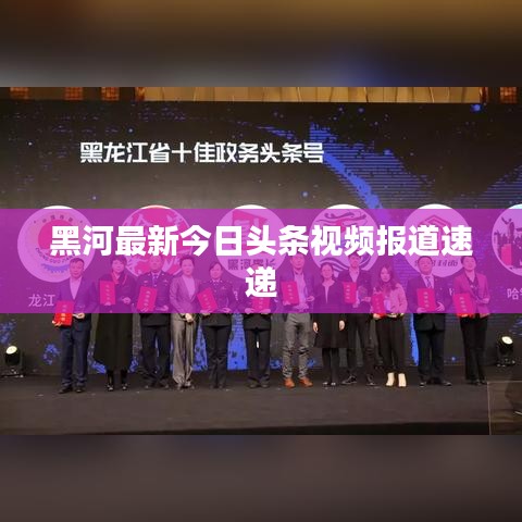 黑河最新今日头条视频报道速递