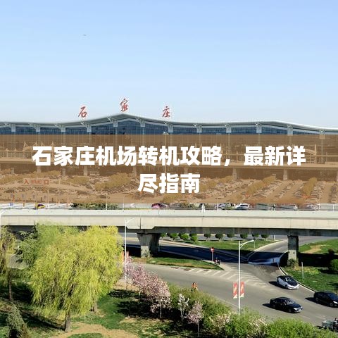 石家庄机场转机攻略，最新详尽指南