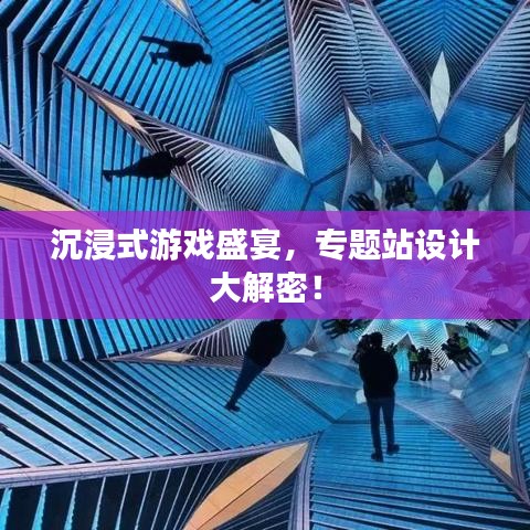 沉浸式游戏盛宴，专题站设计大解密！