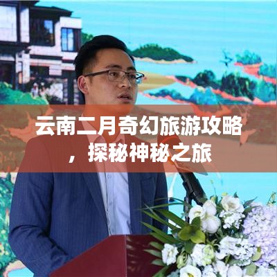 云南二月奇幻旅游攻略，探秘神秘之旅