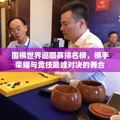 围棋世界巡回赛排名榜，棋手荣耀与竞技巅峰对决的舞台