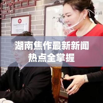 湖南焦作最新新闻热点全掌握
