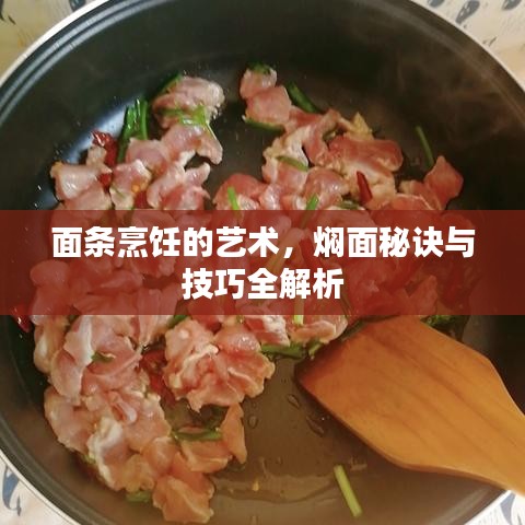 面条烹饪的艺术，焖面秘诀与技巧全解析