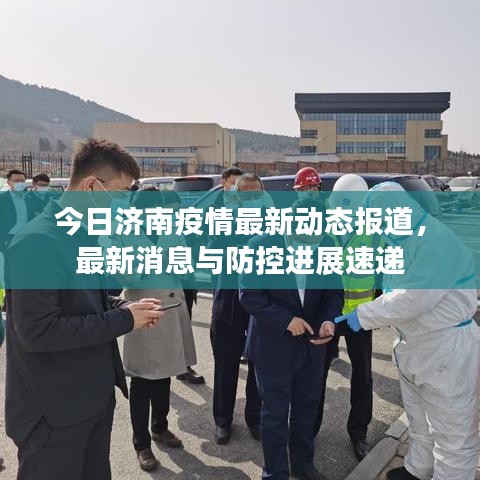 今日济南疫情最新动态报道，最新消息与防控进展速递