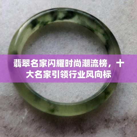 翡翠名家闪耀时尚潮流榜，十大名家引领行业风向标