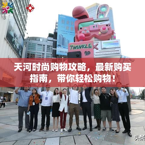 天河时尚购物攻略，最新购买指南，带你轻松购物！
