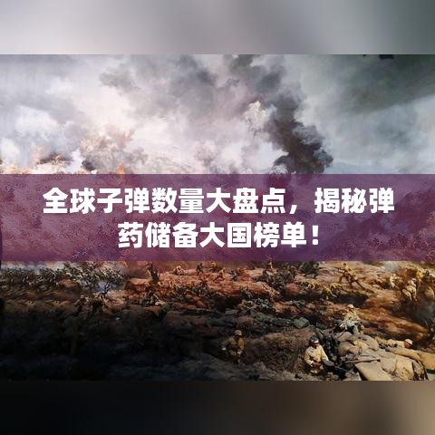 全球子弹数量大盘点，揭秘弹药储备大国榜单！