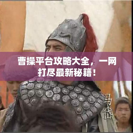 曹操平台攻略大全，一网打尽最新秘籍！