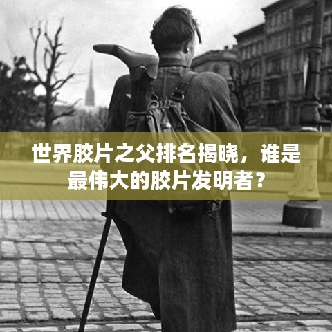 世界胶片之父排名揭晓，谁是最伟大的胶片发明者？