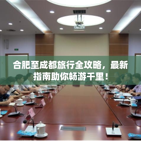 合肥至成都旅行全攻略，最新指南助你畅游千里！