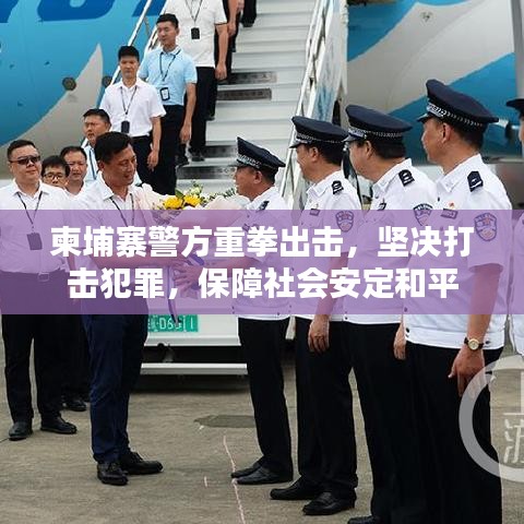 柬埔寨警方重拳出击，坚决打击犯罪，保障社会安定和平