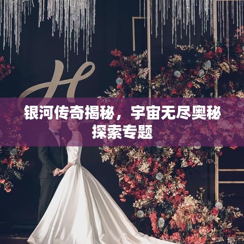 银河传奇揭秘，宇宙无尽奥秘探索专题