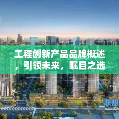 工程创新产品品牌概述，引领未来，瞩目之选