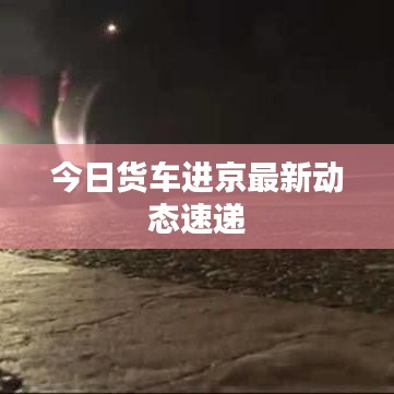 今日货车进京最新动态速递