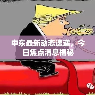 中东最新动态速递，今日焦点消息揭秘