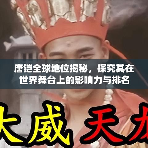唐铠全球地位揭秘，探究其在世界舞台上的影响力与排名