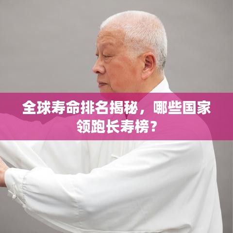 全球寿命排名揭秘，哪些国家领跑长寿榜？