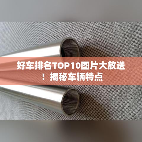好车排名TOP10图片大放送！揭秘车辆特点