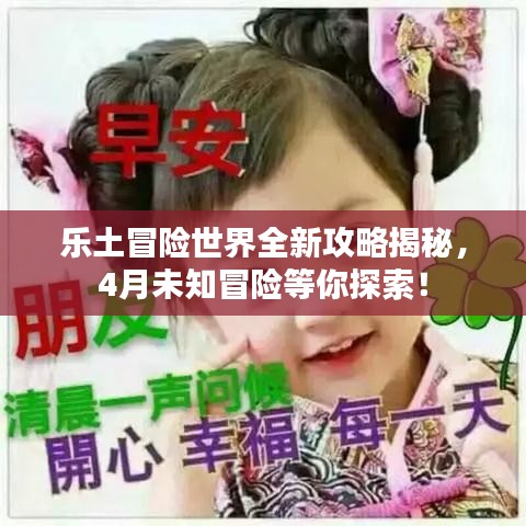 乐土冒险世界全新攻略揭秘，4月未知冒险等你探索！