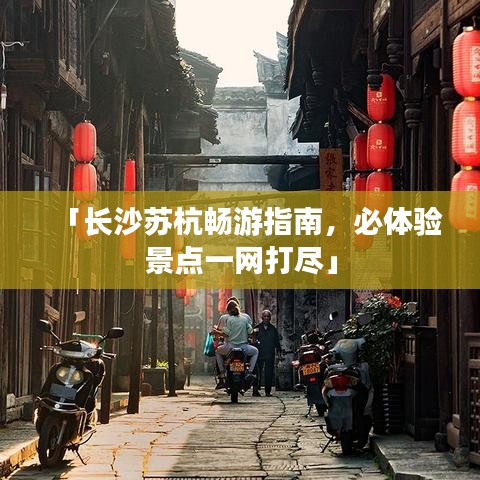 「长沙苏杭畅游指南，必体验景点一网打尽」