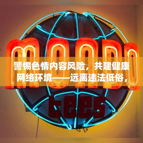 警惕色情内容风险，共建健康网络环境——远离违法低俗，拥抱正能量生活