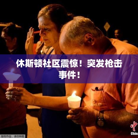 休斯顿社区震惊！突发枪击事件！