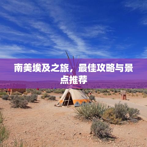 南美埃及之旅，最佳攻略与景点推荐