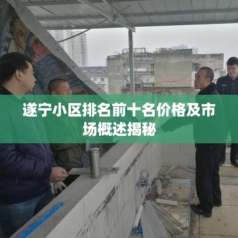 遂宁小区排名前十名价格及市场概述揭秘