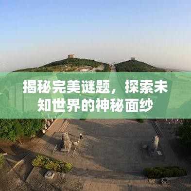 揭秘完美谜题，探索未知世界的神秘面纱