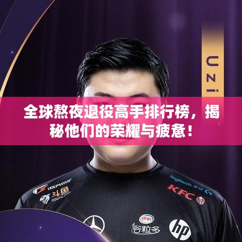 全球熬夜退役高手排行榜，揭秘他们的荣耀与疲惫！