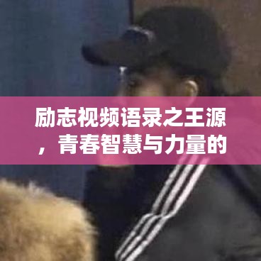 励志视频语录之王源，青春智慧与力量的启示