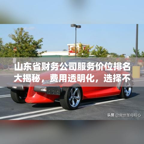 山东省财务公司服务价位排名大揭秘，费用透明化，选择不再迷茫！