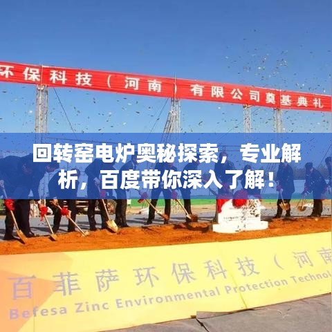 回转窑电炉奥秘探索，专业解析，百度带你深入了解！
