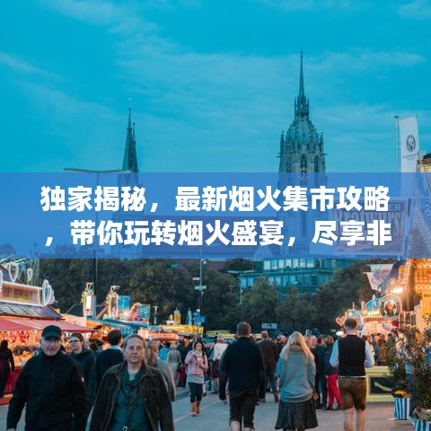独家揭秘，最新烟火集市攻略，带你玩转烟火盛宴，尽享非凡体验
