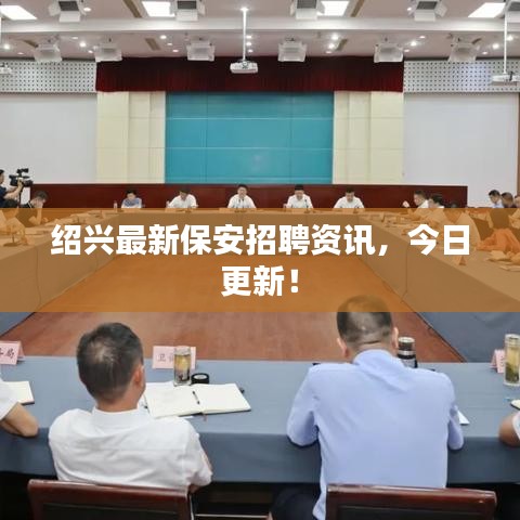 绍兴最新保安招聘资讯，今日更新！