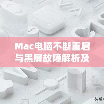 Mac电脑不断重启与黑屏故障解析及解决方法
