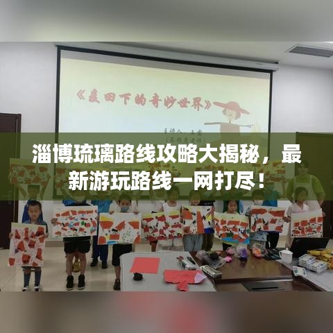 淄博琉璃路线攻略大揭秘，最新游玩路线一网打尽！