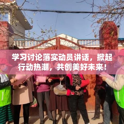 学习讨论落实动员讲话，掀起行动热潮，共创美好未来！