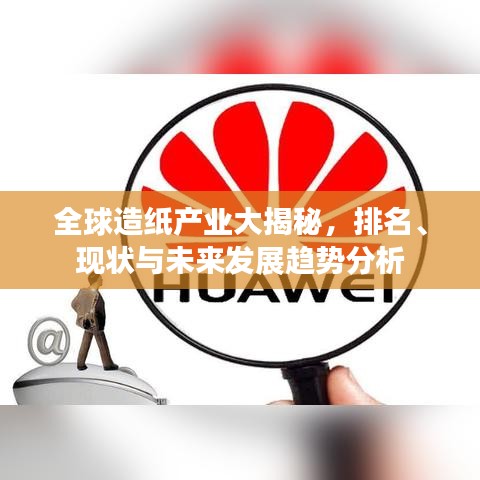 全球造纸产业大揭秘，排名、现状与未来发展趋势分析